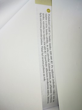 Podnikatel uložil u banky částku 320 O00 Kč. Po uplynutí jednoho roku mu na výpise z účtu banka sdělila, že jeho původní vložená jistina, po připsání hodnoty úroku , vzrostla na částku 334 400 Kč . Vypočítejte slíbenou úrokovou míru, kterou byla zúročena původní jistina. Vklad byl úročen jednou za rok.